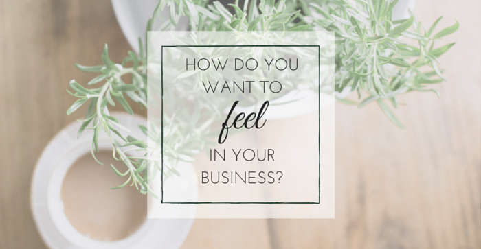 How Do You Want To Feel in Your Business?